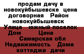 продам дачу в новокуйбышевске, цена договорная › Район ­ новокуйбышевск › Улица ­ южный поселок › Дом ­ 40 › Цена ­ 2 500 000 - Самарская обл. Недвижимость » Дома, коттеджи, дачи продажа   